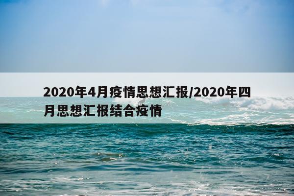 2020年4月疫情思想汇报/2020年四月思想汇报结合疫情
