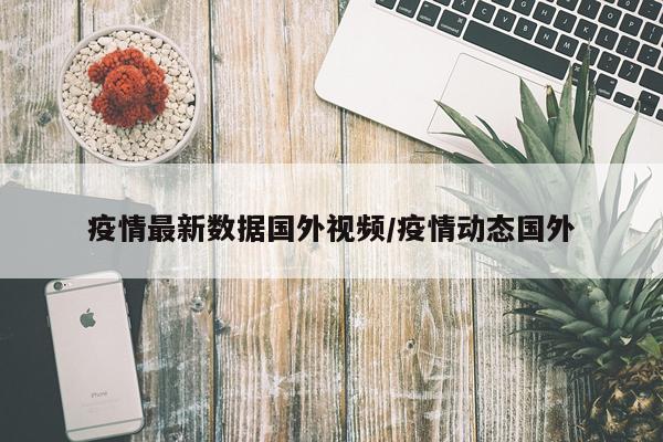 疫情最新数据国外视频/疫情动态国外