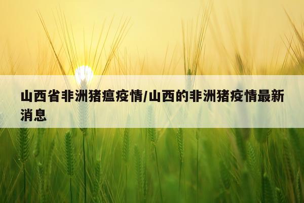 山西省非洲猪瘟疫情/山西的非洲猪疫情最新消息