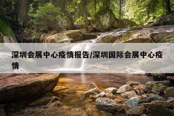 深圳会展中心疫情报告/深圳国际会展中心疫情