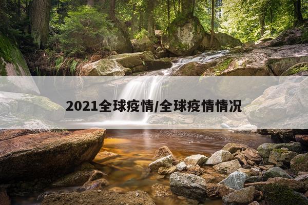 2021全球疫情/全球疫情情况
