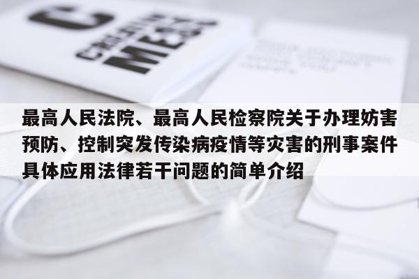 最高人民法院、最高人民检察院关于办理妨害预防、控制突发传染病疫情等灾害的刑事案件具体应用法律若干问题的简单介绍
