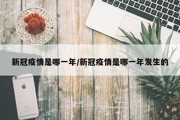 新冠疫情是哪一年/新冠疫情是哪一年发生的