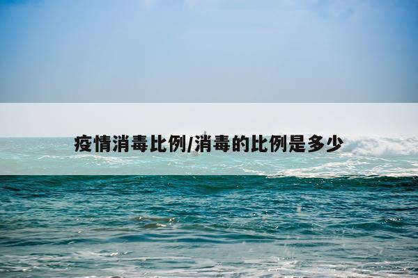 疫情消毒比例/消毒的比例是多少