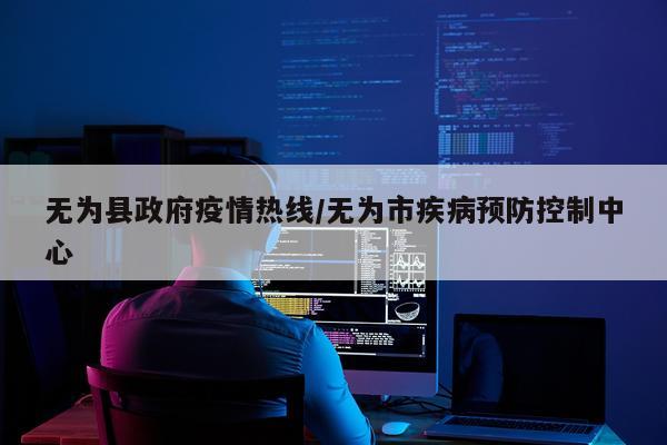 无为县政府疫情热线/无为市疾病预防控制中心