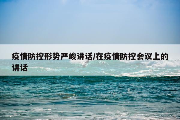 疫情防控形势严峻讲话/在疫情防控会议上的讲话