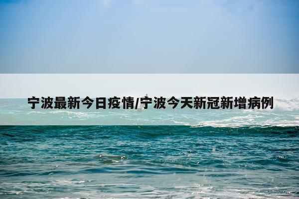 宁波最新今日疫情/宁波今天新冠新增病例
