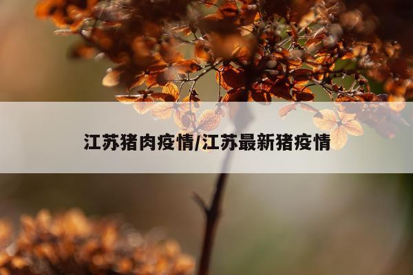 江苏猪肉疫情/江苏最新猪疫情
