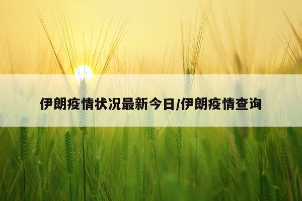 伊朗疫情状况最新今日/伊朗疫情查询