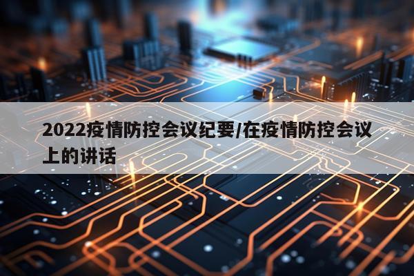 2022疫情防控会议纪要/在疫情防控会议上的讲话