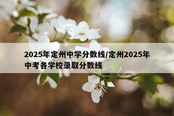 2025年定州中学分数线/定州2025年中考各学校录取分数线