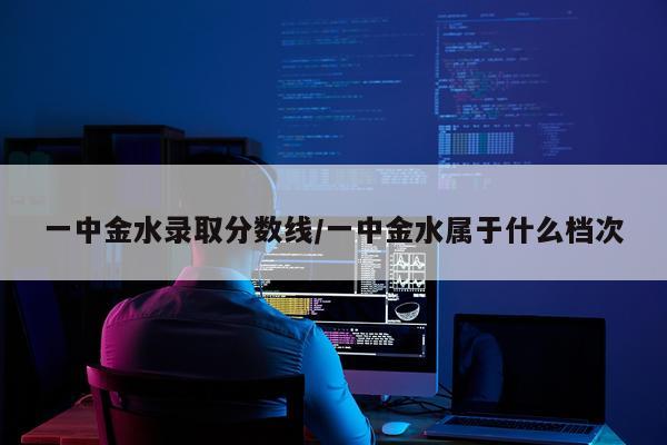 一中金水录取分数线/一中金水属于什么档次