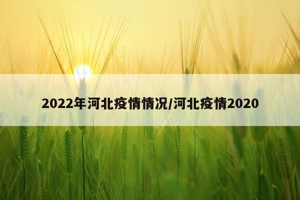 2022年河北疫情情况/河北疫情2020