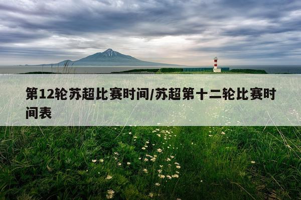 第12轮苏超比赛时间/苏超第十二轮比赛时间表