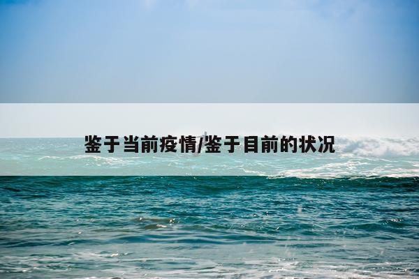 鉴于当前疫情/鉴于目前的状况