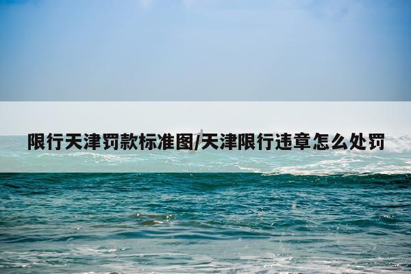限行天津罚款标准图/天津限行违章怎么处罚