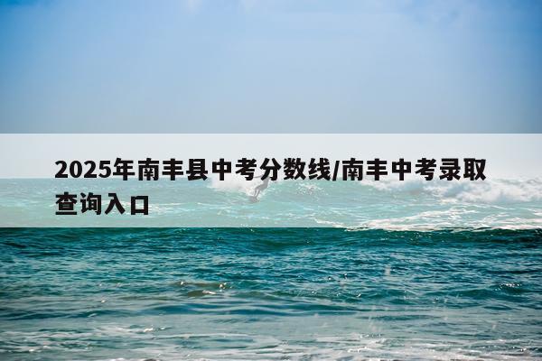 2025年南丰县中考分数线/南丰中考录取查询入口
