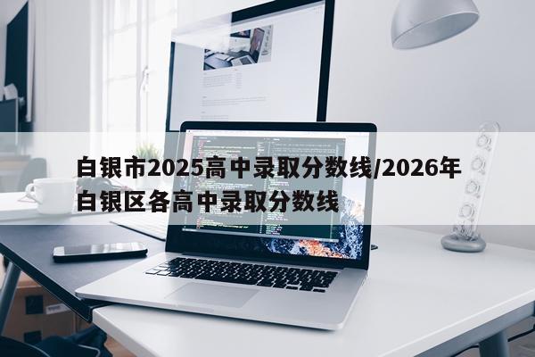白银市2025高中录取分数线/2026年白银区各高中录取分数线