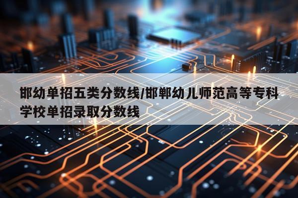 邯幼单招五类分数线/邯郸幼儿师范高等专科学校单招录取分数线