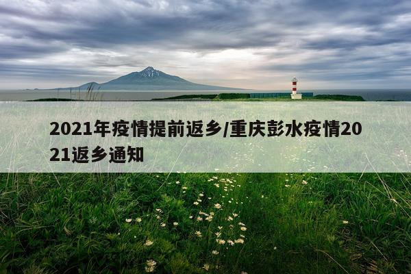 2021年疫情提前返乡/重庆彭水疫情2021返乡通知
