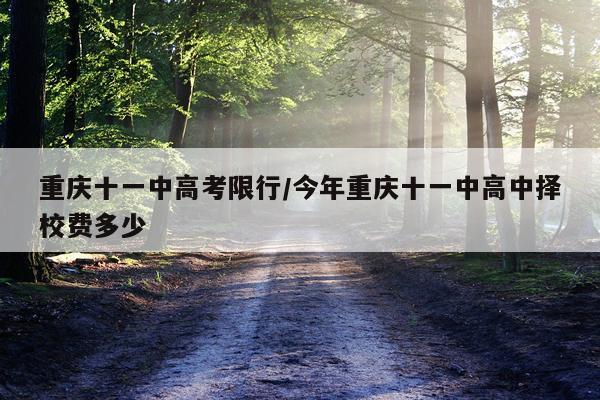 重庆十一中高考限行/今年重庆十一中高中择校费多少