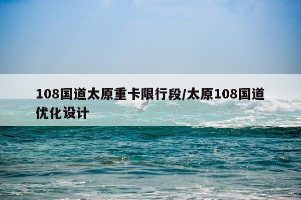108国道太原重卡限行段/太原108国道优化设计