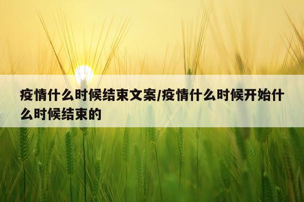 疫情什么时候结束文案/疫情什么时候开始什么时候结束的