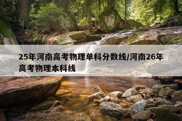 25年河南高考物理单科分数线/河南26年高考物理本科线