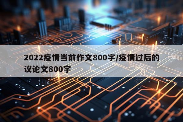 2022疫情当前作文800字/疫情过后的议论文800字