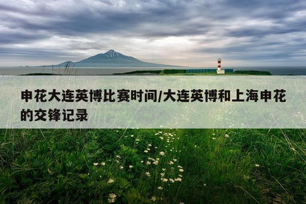 申花大连英博比赛时间/大连英博和上海申花的交锋记录