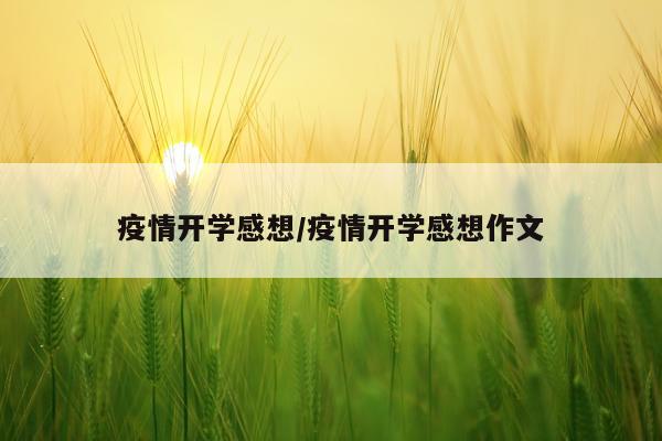 疫情开学感想/疫情开学感想作文