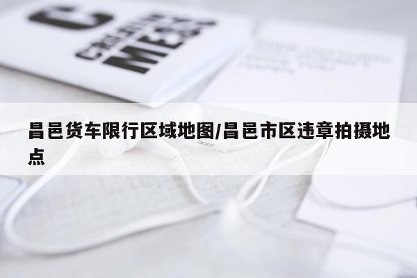 昌邑货车限行区域地图/昌邑市区违章拍摄地点