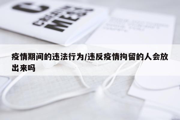疫情期间的违法行为/违反疫情拘留的人会放出来吗