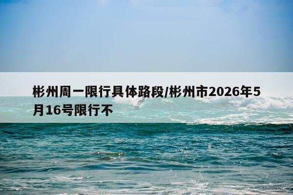 彬州周一限行具体路段/彬州市2026年5月16号限行不