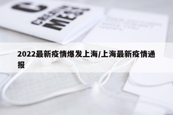 2022最新疫情爆发上海/上海最新疫情通报