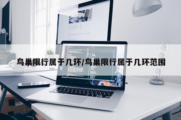 鸟巢限行属于几环/鸟巢限行属于几环范围