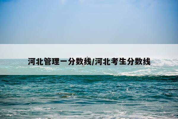 河北管理一分数线/河北考生分数线