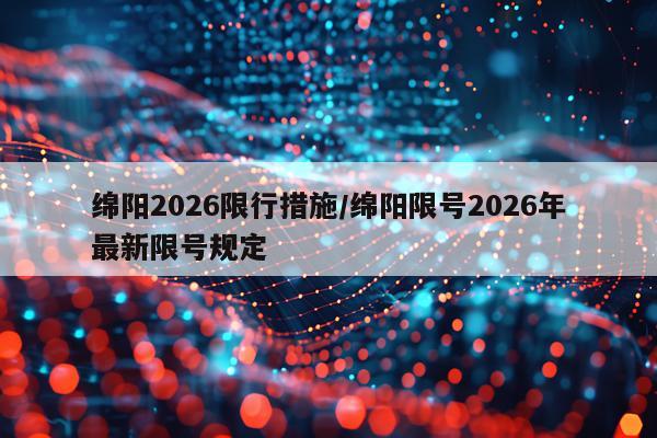 绵阳2026限行措施/绵阳限号2026年最新限号规定