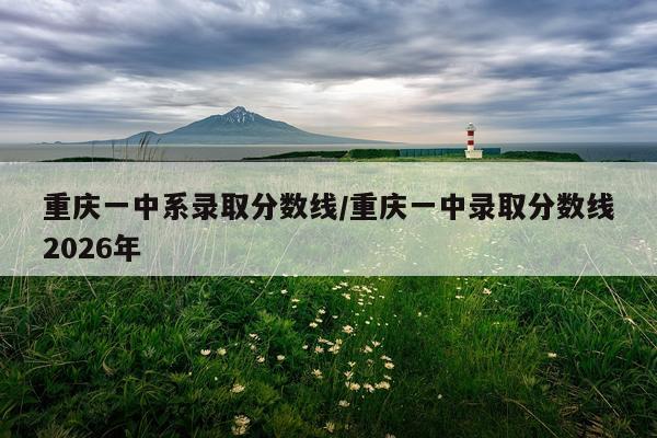 重庆一中系录取分数线/重庆一中录取分数线2026年