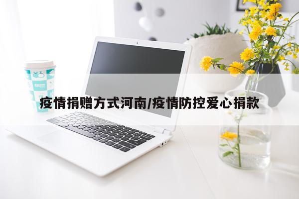 疫情捐赠方式河南/疫情防控爱心捐款