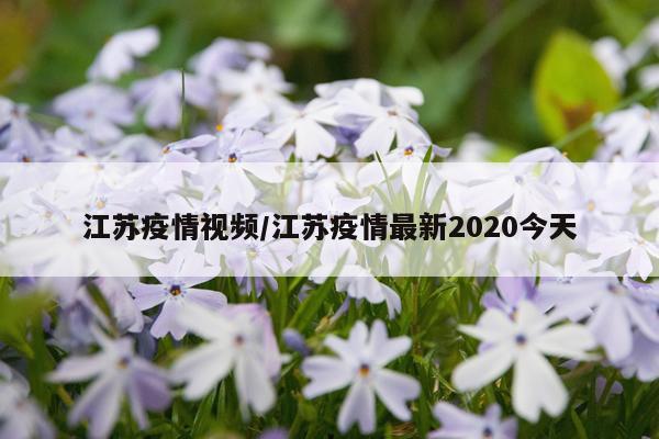 江苏疫情视频/江苏疫情最新2020今天