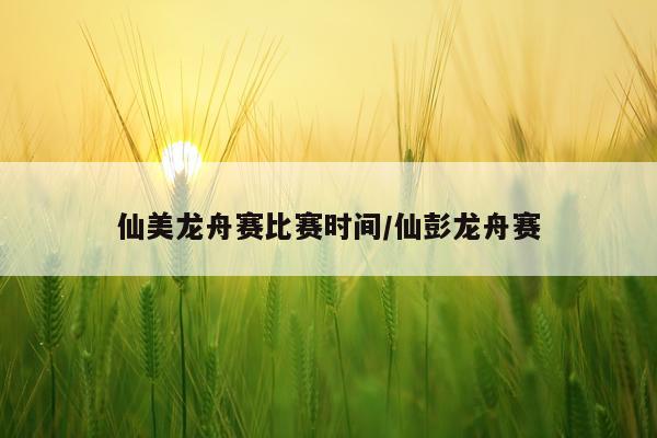 仙美龙舟赛比赛时间/仙彭龙舟赛