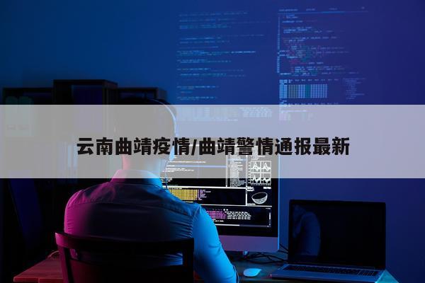 云南曲靖疫情/曲靖警情通报最新
