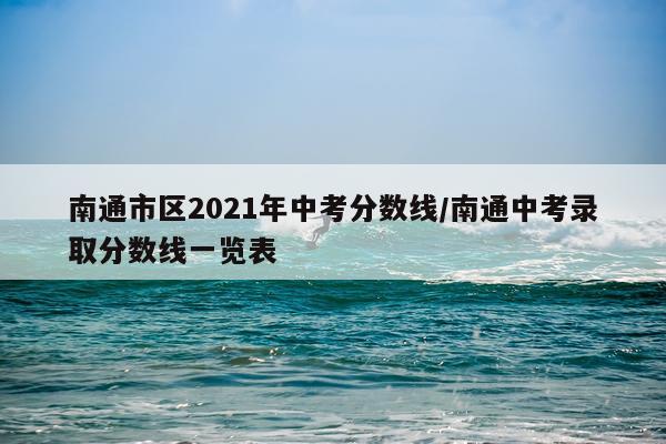 南通市区2021年中考分数线/南通中考录取分数线一览表
