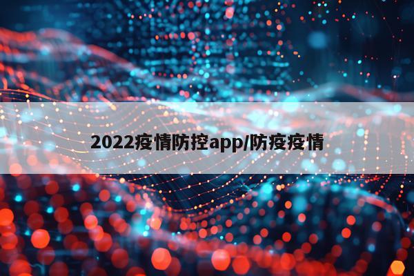 2022疫情防控app/防疫疫情
