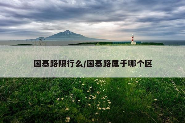 国基路限行么/国基路属于哪个区