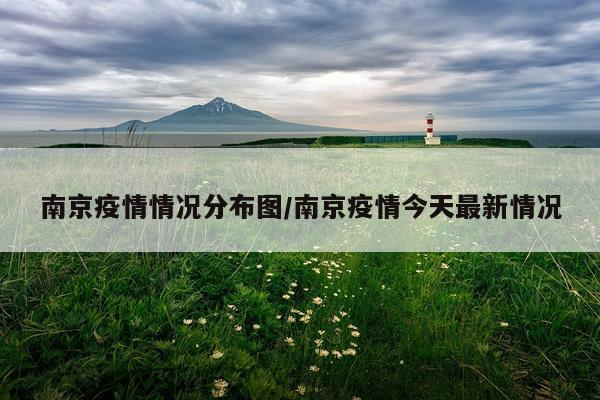 南京疫情情况分布图/南京疫情今天最新情况