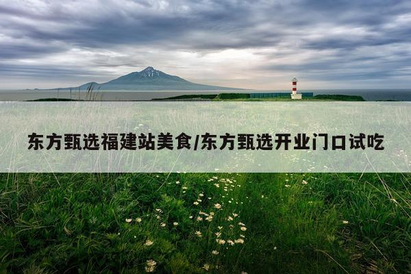 东方甄选福建站美食/东方甄选开业门口试吃