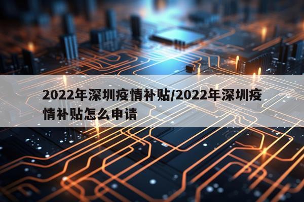 2022年深圳疫情补贴/2022年深圳疫情补贴怎么申请