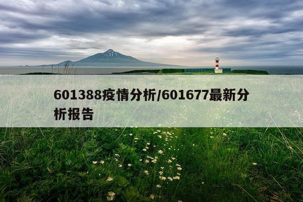 601388疫情分析/601677最新分析报告